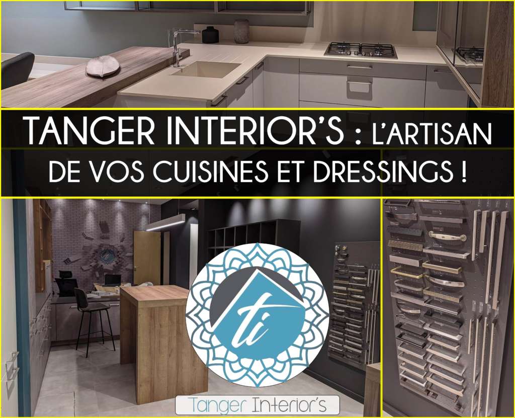 TANGER INTERIOR’S : L’ARTISAN DE VOS CUISINES ET DRESSINGS !